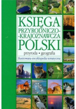 Księga przyrodniczo - krajoznawcza Polski Ilustrowana encyklopedia tematyczna
