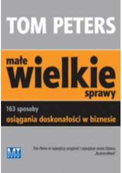 Małe wielkie sprawy 163 sposoby osiągania doskonałości w biznesie