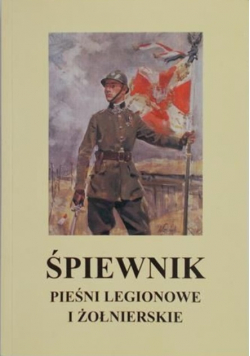 Śpiewnik. Pieśni legionowe i żołnierskie