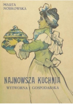 Najnowsza kuchnia wytworna i gospodarska Reprint 1904 r
