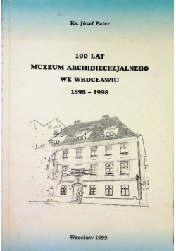 100 lat Muzeum Archidiecezjalnego we Wrocławiu 1898 1998