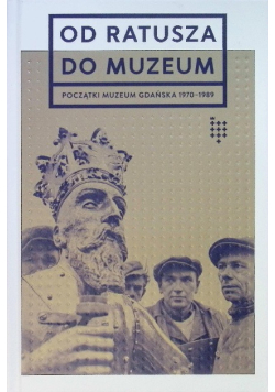 Od Ratusza Do Muzeum - Początki Muzeum Gdańska