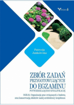 Zbiór zadań przygotowujących do egzaminu potwierdzającego kwalifikację OGR.04. Organizacja prac związanych z budową oraz konserwacją obiektów małej architektury krajobrazu