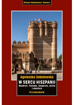W sercu Hiszpanii. Madryt, Toledo, Segowia, Avila i okolice. Przewodnik