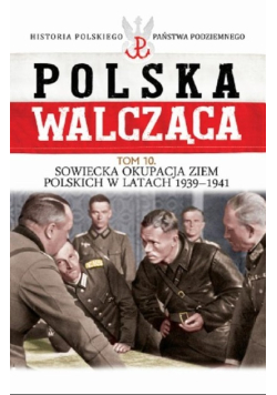 Polska Walcząca Tom 10 Sowiecka okupacja ziem polskich w latach 1939 - 1941