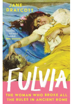 Fulvia: The Woman Who Broke All the Rules in Ancient Rome