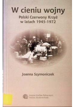 W cieniu wojny Polski Czerwony Krzyż w latach 1945 - 1972