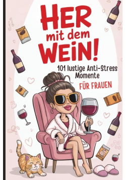 Her mit dem Wein! 101 lustige Anti-Stress-Momente fur Frauen