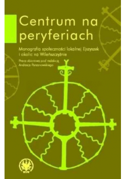 Centrum na peryferiach. Monografia społeczności lokalnej Ejszyszek i okolic na Wileńszczyźnie