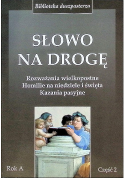 Słowo na drogę. Rozważania wielkopostne Homilie na niedziele i święta Kazania pasyjne Część 2 Rok A