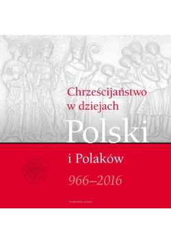 Chrześcijaństwo w dziejach Polski i Polaków 966 - 2016