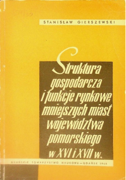 Struktura gospodarcza i funkcje rynkowe mniejszych miast województwa pomorskiego w XVI i XVII w