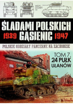 Śladami Polskich Gąsienic 1939 - 1947  Tom 7 24 Pułk Ułanów