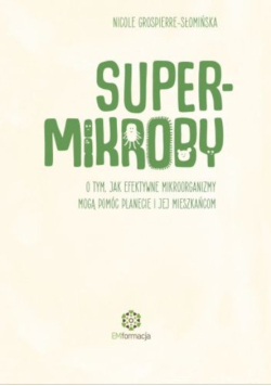 Supermikroby o tym, jak efektywne mikroorganizmy mogą pomóc planecie i jej mieszkańcom