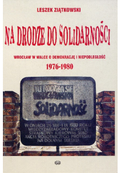 Na drodze do Solidarności Wrocław w walce o demokrację i niepodległość 1976 - 1980