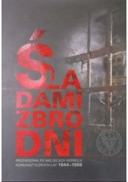 Śladami zbrodni Przewodnik po miejscach represji komunistycznych lat 1944-1956
