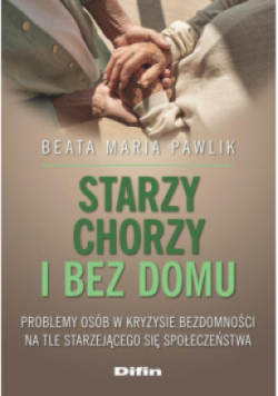 Starzy, chorzy i bez domu. Problemy osób w kryzysie bezdomności na tle starzejącego się społeczeństwa