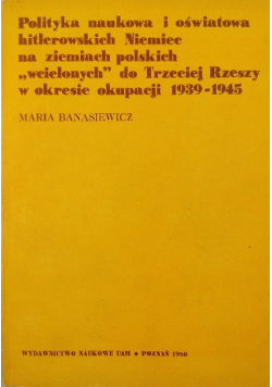 Polityka naukowa i oświatowa hitlerowskich Niemiec na ziemiach polskich wcielonych do Trzeciej Rzeszy w okresie okupacji 1939 - 1945