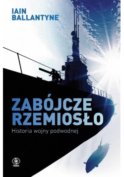 Zabójcze rzemiosło Historia wojny podwodnej