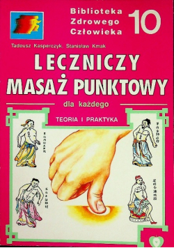 Biblioteka Zdrowego Człowieka Tom 10Leczniczy masaż punktowy dla każdego teoria i praktyka