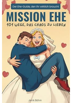 Mission Ehe: 101 Wege, das Chaos zu lieben