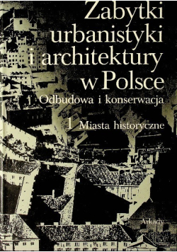 Zabytki urbanistyki i architektury w Polsce Tom I odbudowa i konserwacja Tom 1 Miasta Historyczne