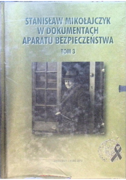 Stanisław Mikołajczyk w dokumentach aparatu bezpieczeństwa Tom 3