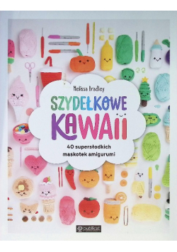 Szydełkowe kawaii. 40 supersłodkich maskotek amigurumi