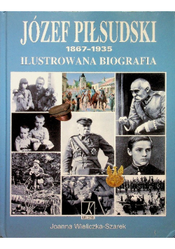 Józef Piłsudski 1867 1935 Ilustrowana biografia
