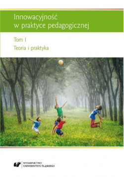 Innowacyjność w praktyce pedagogicznej Tom 1