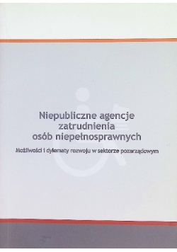 Niepubliczne agencje zatrudnienia osób niepełnosprawnych Możliwości i dylematy rozwoju w sektorze pozarządowym