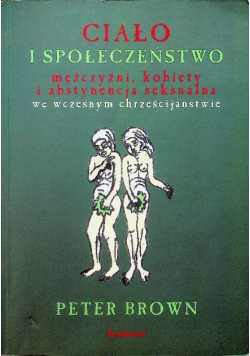 Ciało i społeczeństwo mężczyźni kobiety i abstynencja seksualna we wczesnym chrześcijaństwie