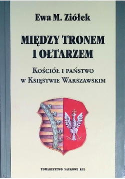 Między Tronem I Ołtarzem - Kościół I Państwo W Księstwie Warszawskim