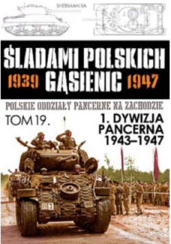 Śladami Polskich Gąsienic 1939 - 1947 Tom 19 1 dywizja pancerna 1943 - 1947