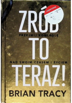 Zrób to teraz! Przejmij kontrolę nad swoim czasem i życiem