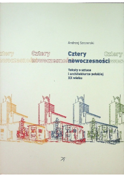Cztery nowoczesności Teksty o sztuce i architekturze polskiej XX wieku