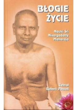 Błogie życie. Nauki Śri Nisargadatty Maharaja
