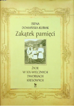 Zakątek pamięci Życie w XIX - wiecznych dworkach kresowych