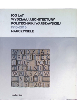 100 lat Wydziału architektury Politechniki Warszawskiej 1915 - 2015 Nauczyciele