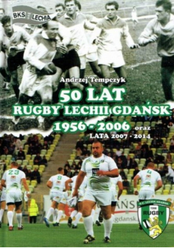 50 lat Rugby Lechii Gdańsk 1956-2006 oraz lata 2007-2014