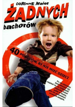Żadnych bachorów 40 powodów by nie mieć dzieci