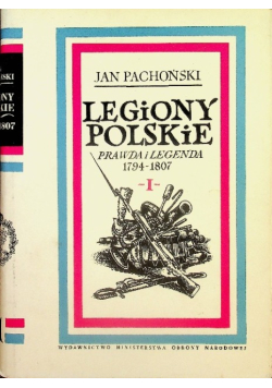 Legiony Polskie prawda i legenda 1794 - 1807 Tom I