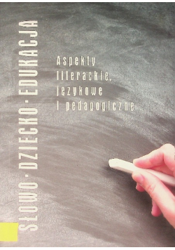 Słowo - Dziecko - Edukacja Aspekty literackie językowe i pedagogiczne
