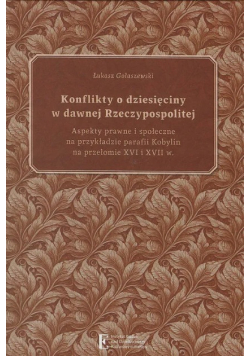 Konflikty o dziesięciny w dawnej Rzeczypospolitej aspekty prawne i społeczne na przykładzie parafii Kobylin na przełomie XVI i XVII w.