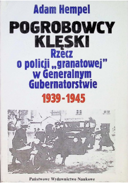 Pogrobowcy klęski. Rzecz o policji ,,granatowej" w Generalnym Gubernatorstwie 1939 - 1945