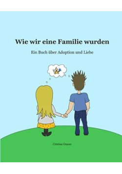 Wie wir eine Familie wurden: Ein Buch über Adoption und Liebe