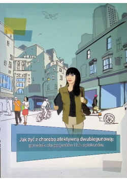 Jak żyć z chorobą afektywną dwubiegunową poradnik dla pacjentów i ich opiekunów