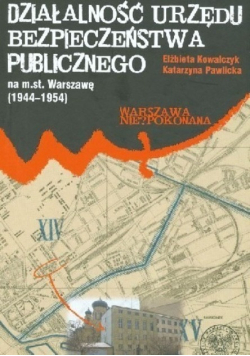 Działalność Urzędu Bezpieczeństwa Publicznego na m st Warszawę 1944 - 1954