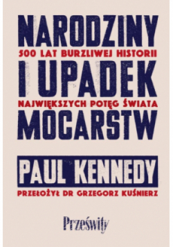 Narodziny i upadek mocarstw. 500 lat burzliwej historii największych potęg świata