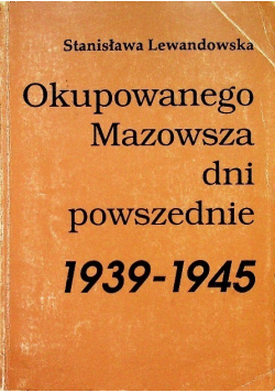 Okupowanego Mazowsza dni powszednie 1939 - 1945